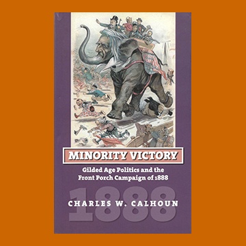 Minority Victory: Gilded Age Politics and the Front Porch Campaign of 1888