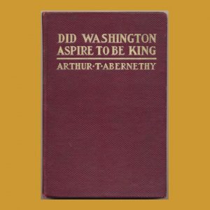 Did Washington Aspire to be King