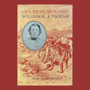 Peter S. Carmichael, Lee’s Young Artillerist: William R. J. Pegram, 1st Ed., Signed