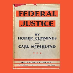 Homer Cummings & Carl McFarland, Federal Justice: Chapters in the History of Justice and the Federal Executive. 1st Ed.